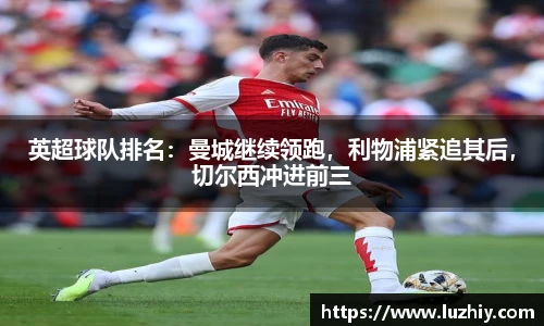 英超球队排名：曼城继续领跑，利物浦紧追其后，切尔西冲进前三