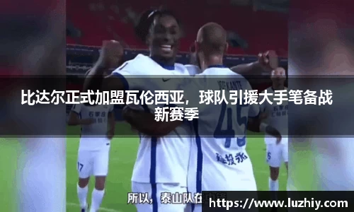 比达尔正式加盟瓦伦西亚，球队引援大手笔备战新赛季