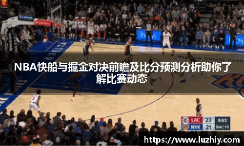 NBA快船与掘金对决前瞻及比分预测分析助你了解比赛动态