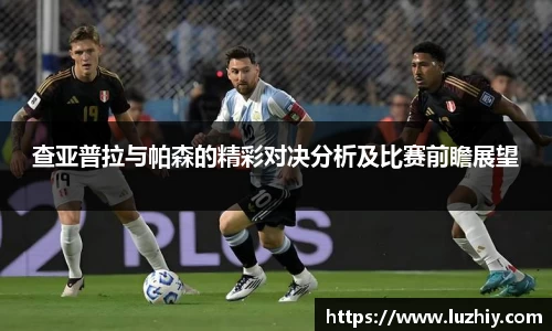 查亚普拉与帕森的精彩对决分析及比赛前瞻展望