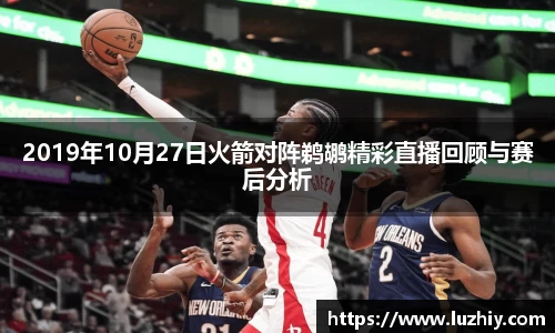 2019年10月27日火箭对阵鹈鹕精彩直播回顾与赛后分析