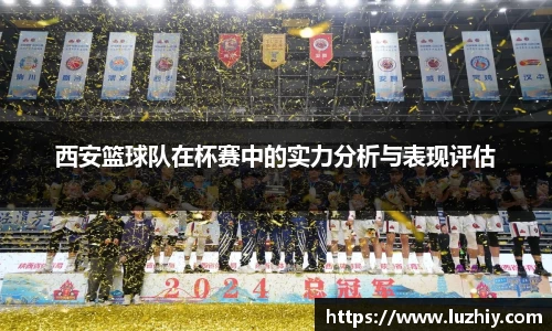 西安篮球队在杯赛中的实力分析与表现评估