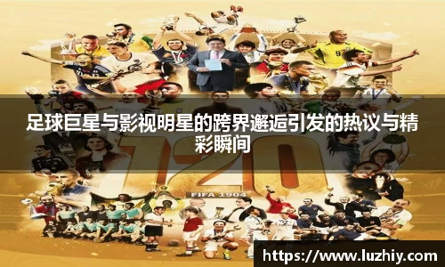 足球巨星与影视明星的跨界邂逅引发的热议与精彩瞬间